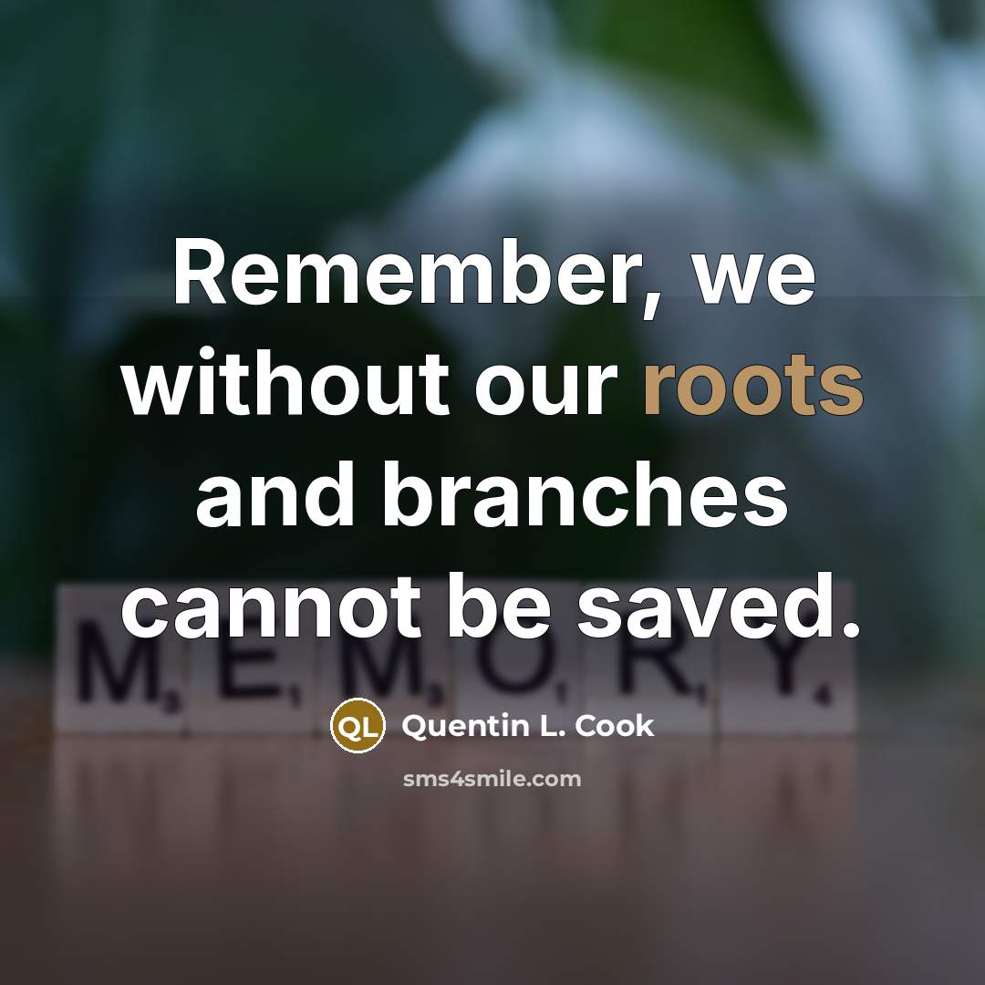 “Remember, we without our roots and branches cannot be saved.…” quote by Quentin L. Cook
