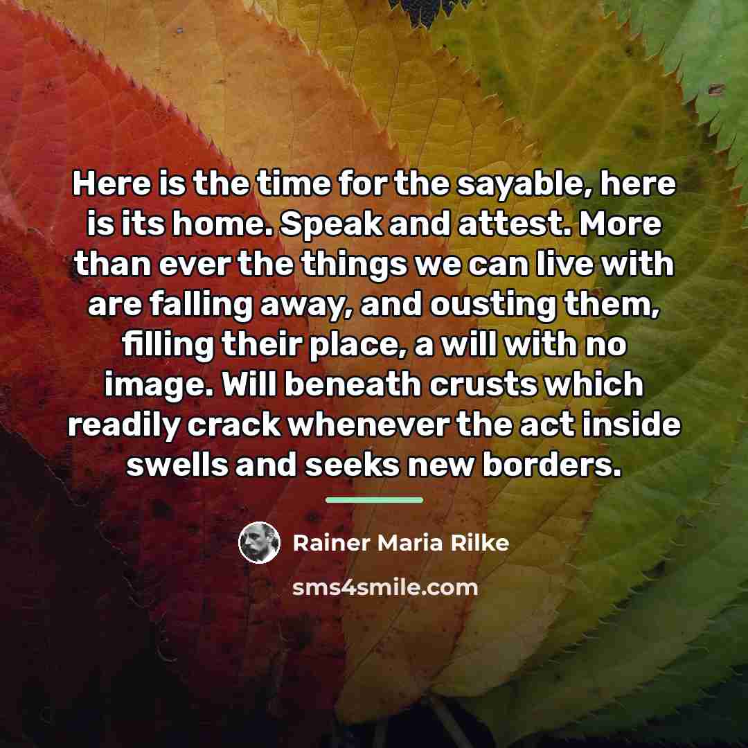 “Here is the time for the sayable, here is its…” quote by Rainer Maria Rilke
