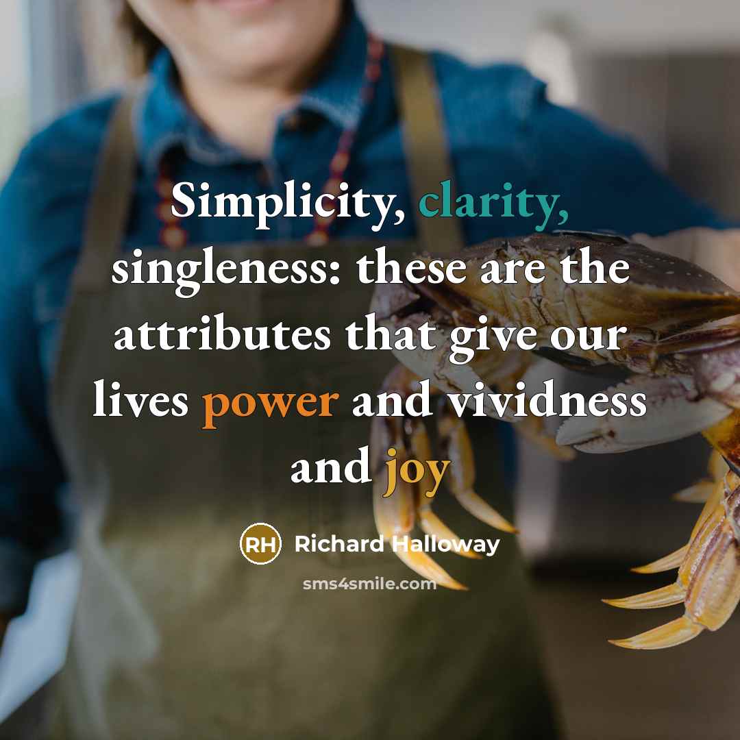 “Simplicity, clarity, singleness: these are the attributes that give our lives power and vividness and joy” quote by Richard Halloway