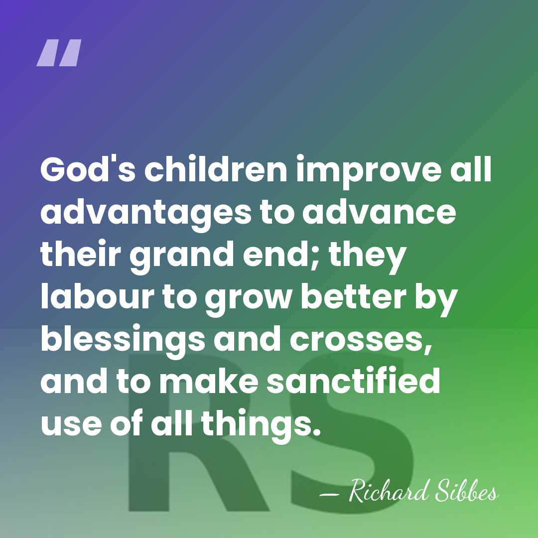 God's children improve all advantages to advance their grand end; they labour&hellip; - Richard Sibbes