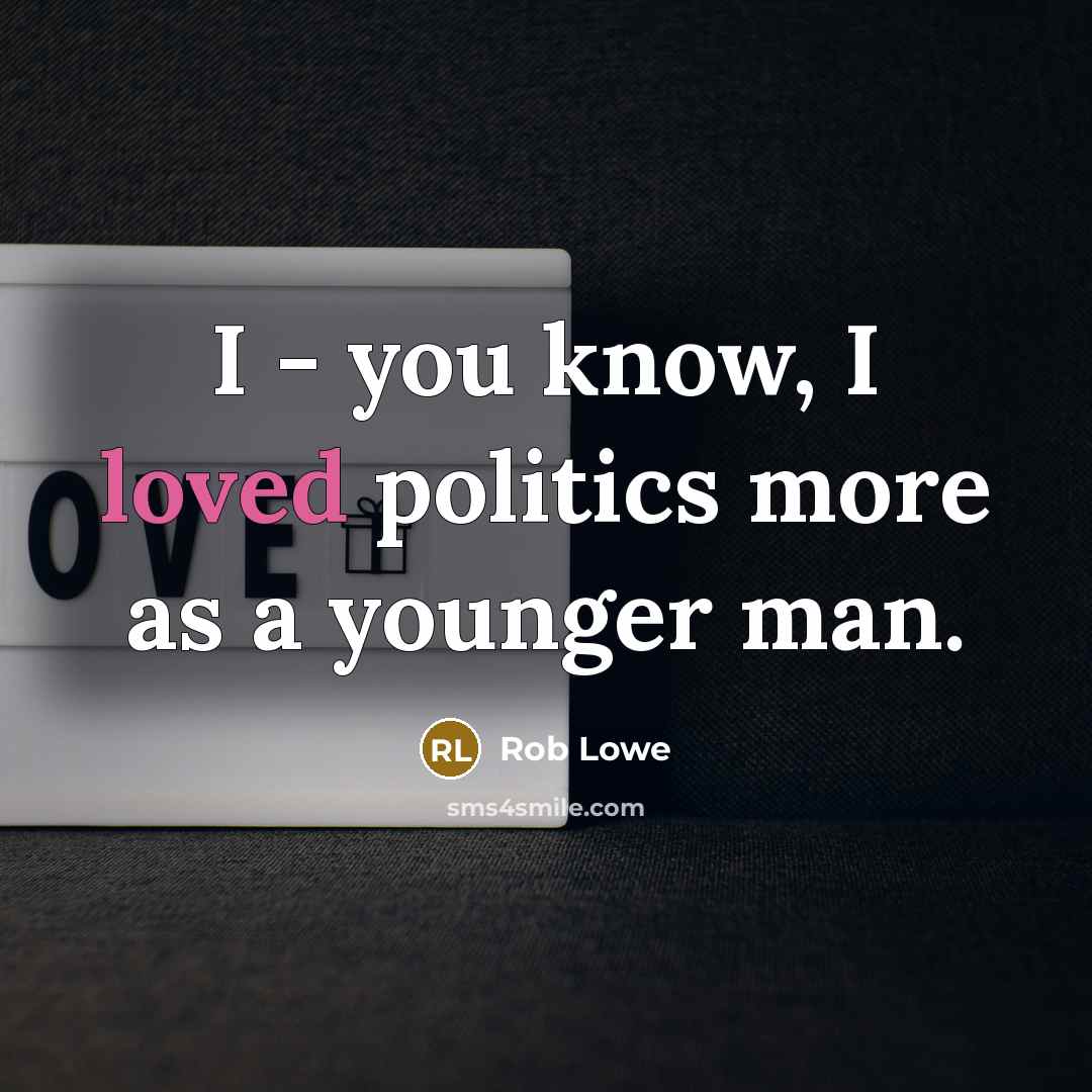 “I - you know, I loved politics more as a…” quote by Rob Lowe