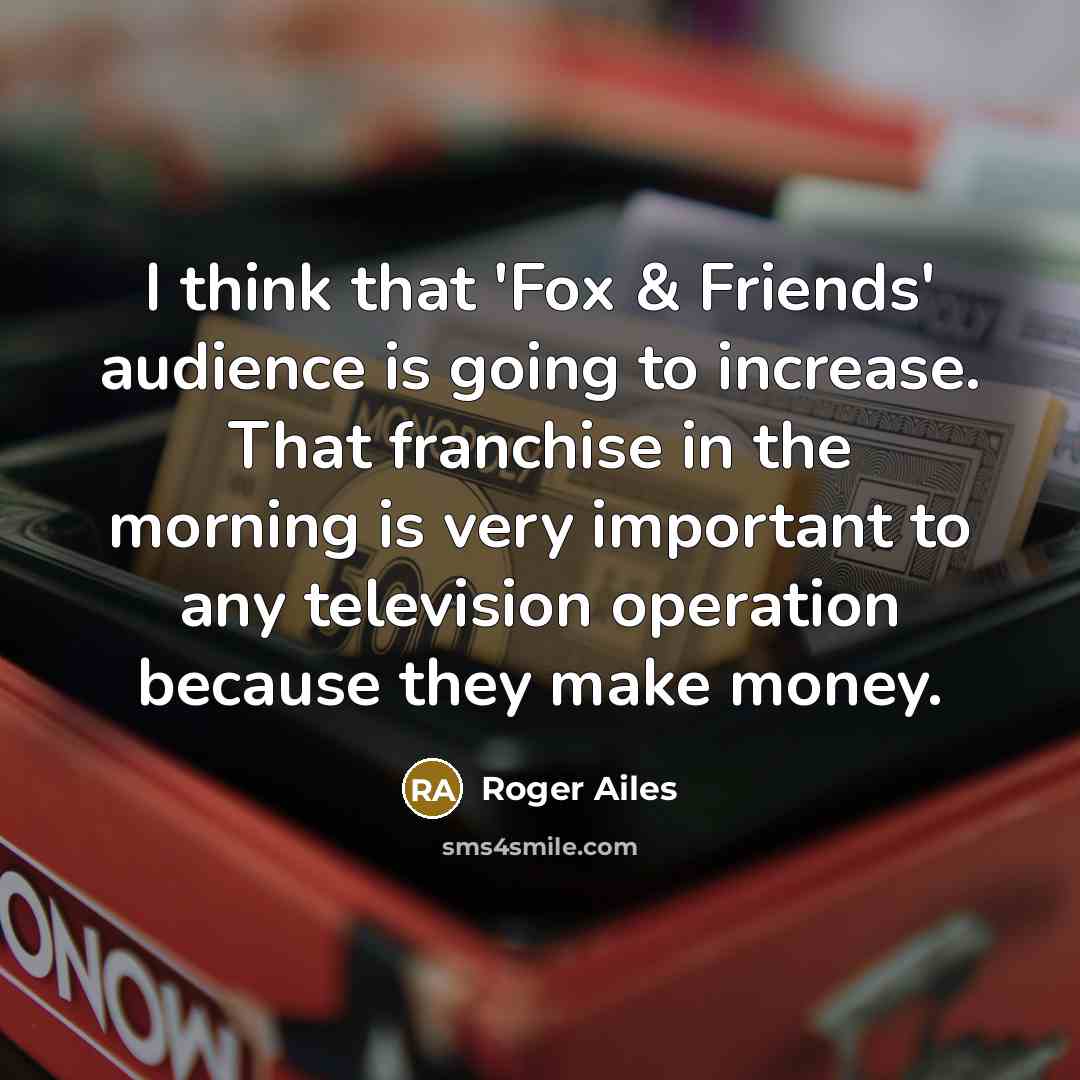 “I think that 'Fox & Friends' audience is going to…” quote by Roger Ailes