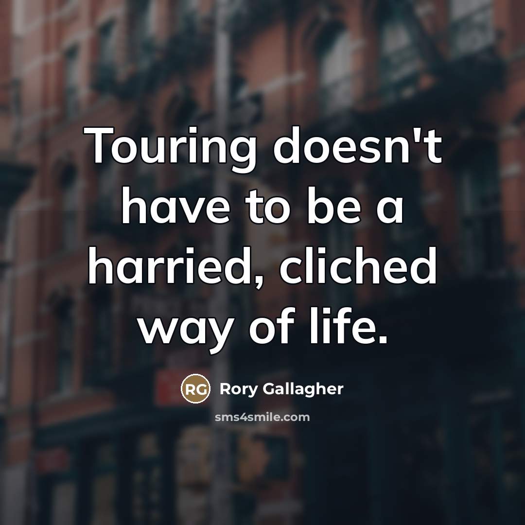 “Touring doesn't have to be a harried, cliched way of…” quote by Rory Gallagher