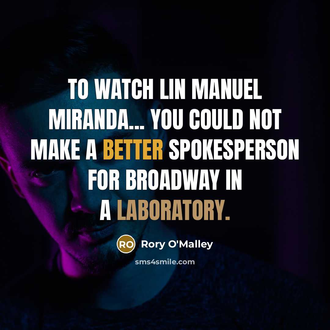 “To watch Lin Manuel Miranda... you could not make a better spokesperson for Broadway in a laboratory.” quote by Rory O'Malley
