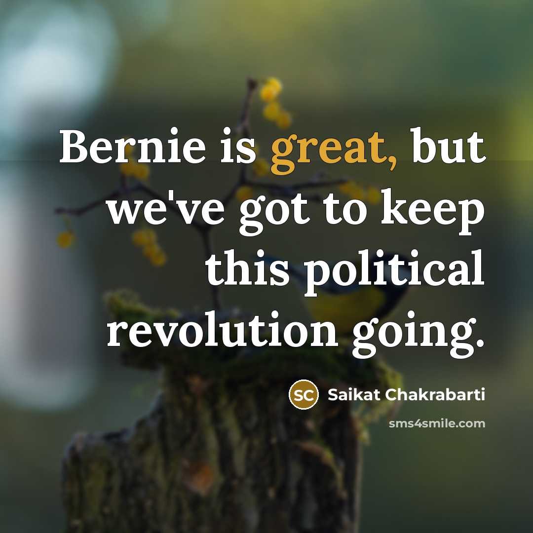 “Bernie is great, but we've got to keep this political…” quote by Saikat Chakrabarti