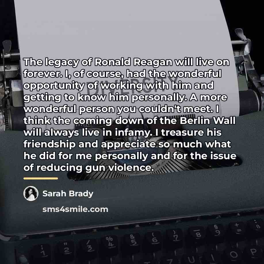 “The legacy of Ronald Reagan will live on forever. I,…” quote by Sarah Brady