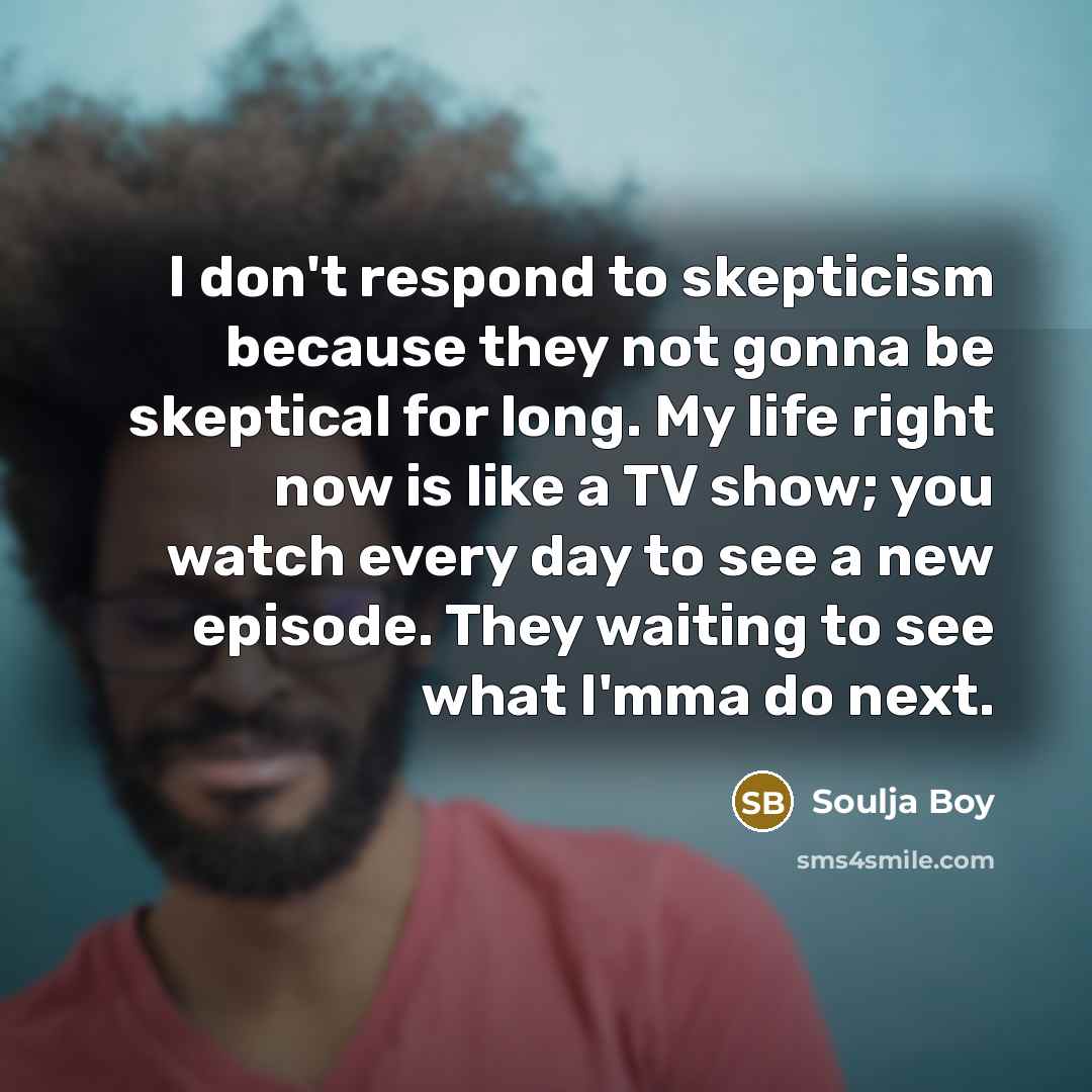 “I don't respond to skepticism because they not gonna be…” quote by Soulja Boy