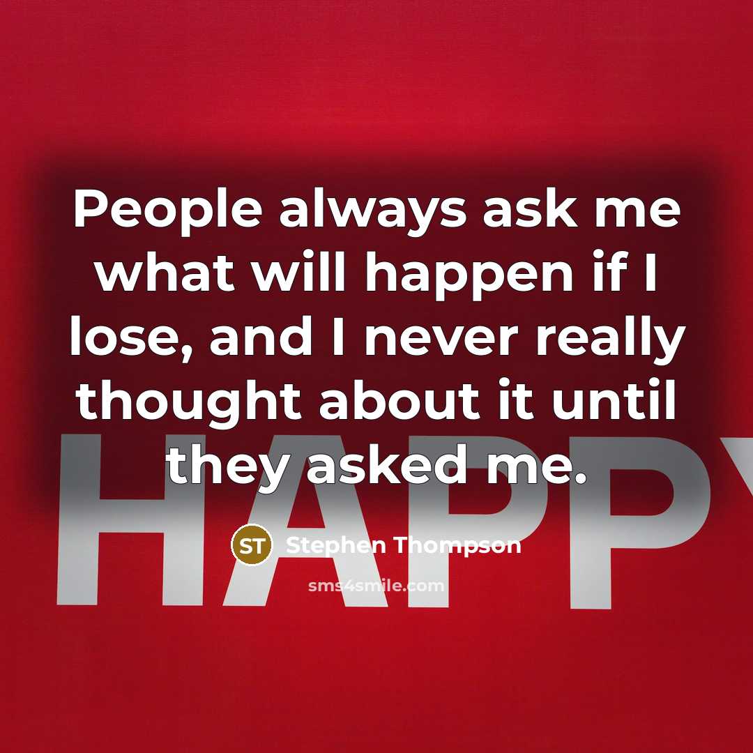 “People always ask me what will happen if I lose,…” quote by Stephen Thompson