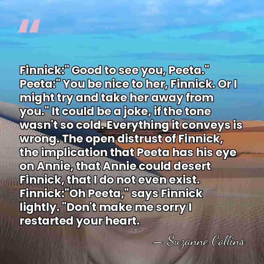 Finnick:" Good to see you, Peeta." Peeta:" You be nice to her,&hellip; - Suzanne Collins