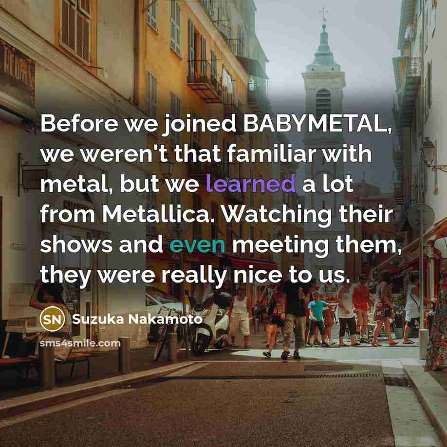 “Before we joined BABYMETAL, we weren't that familiar with metal,…” quote by Suzuka Nakamoto