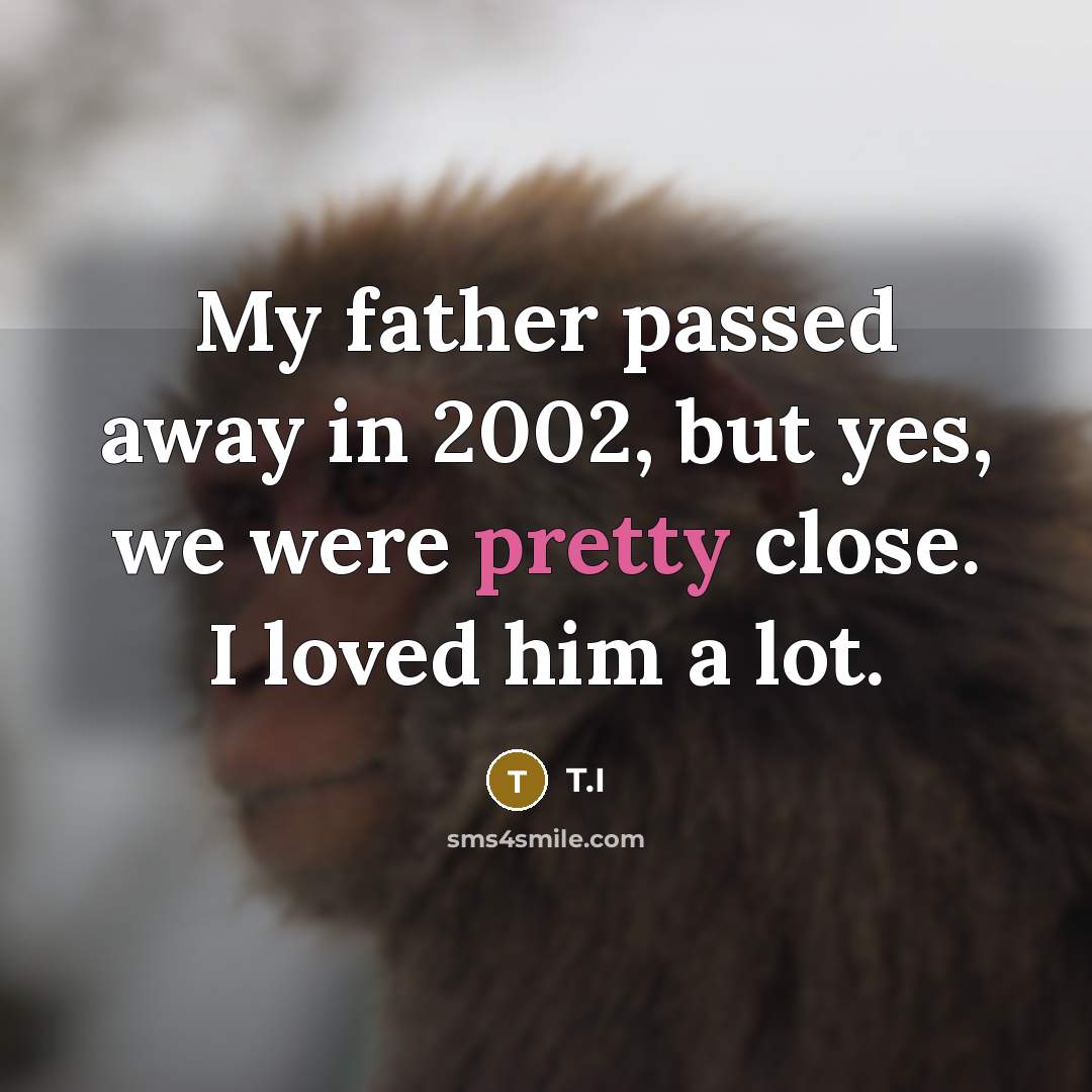 “My father passed away in 2002, but yes, we were…” quote by T.I