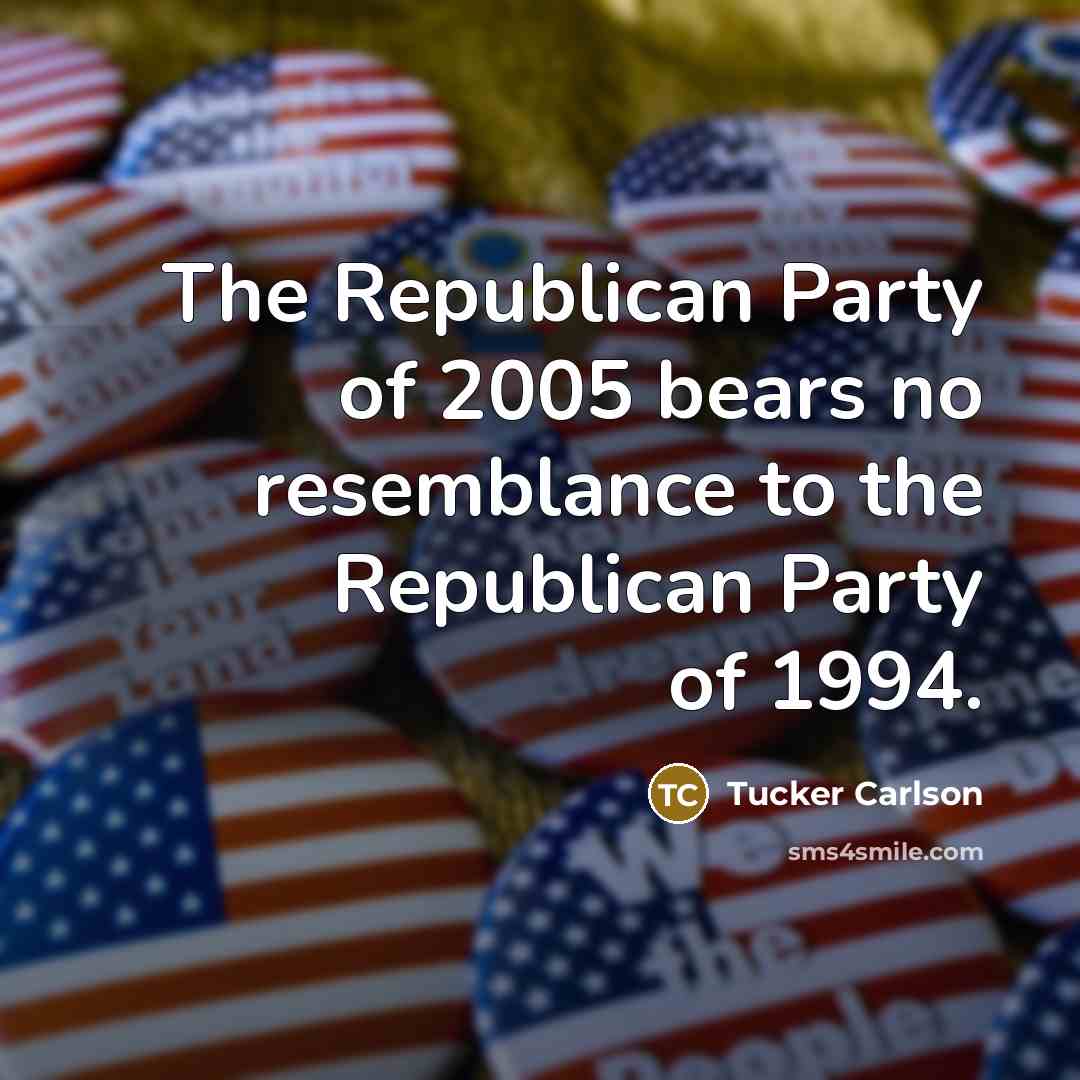“The Republican Party of 2005 bears no resemblance to the…” quote by Tucker Carlson