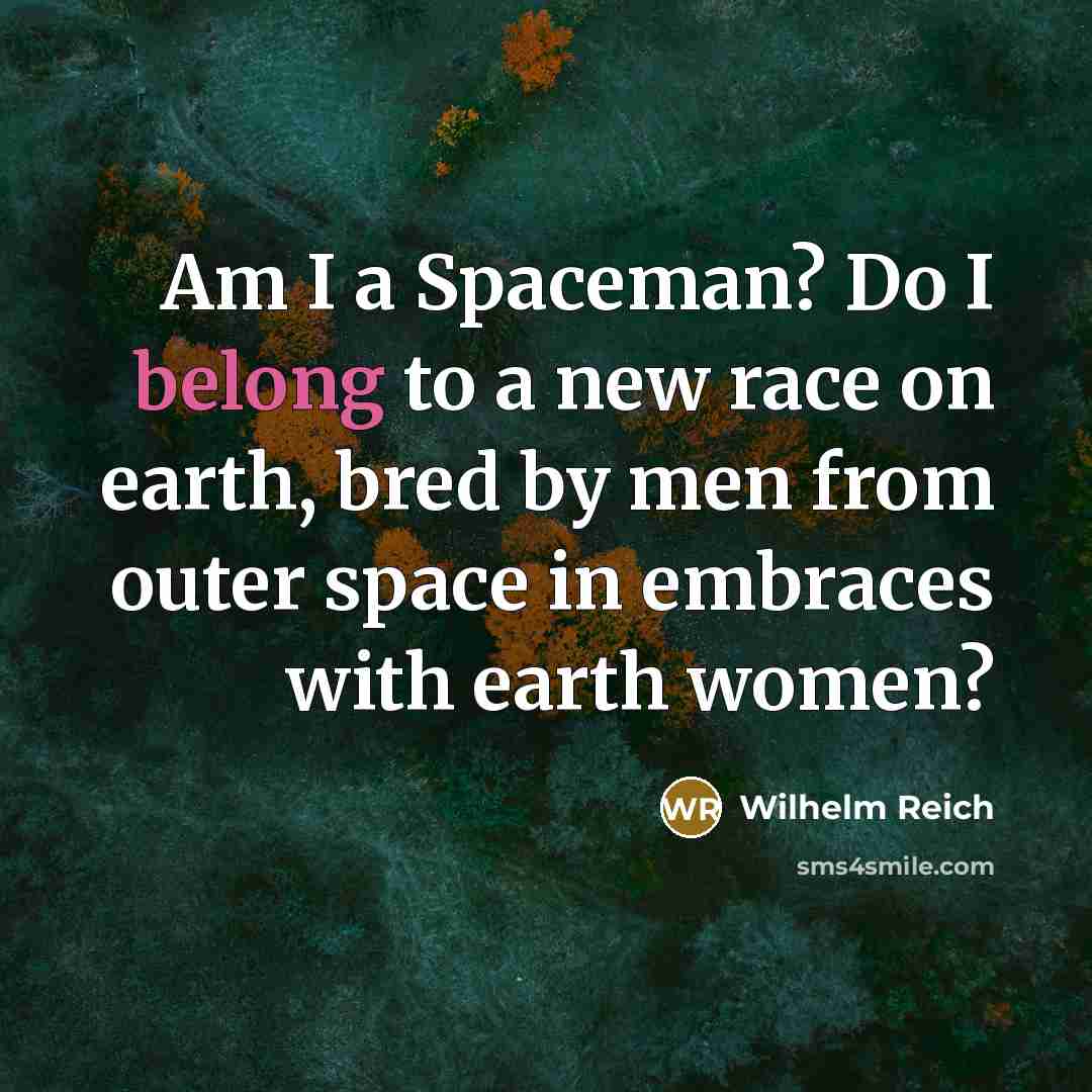 “Am I a Spaceman? Do I belong to a new…” quote by Wilhelm Reich