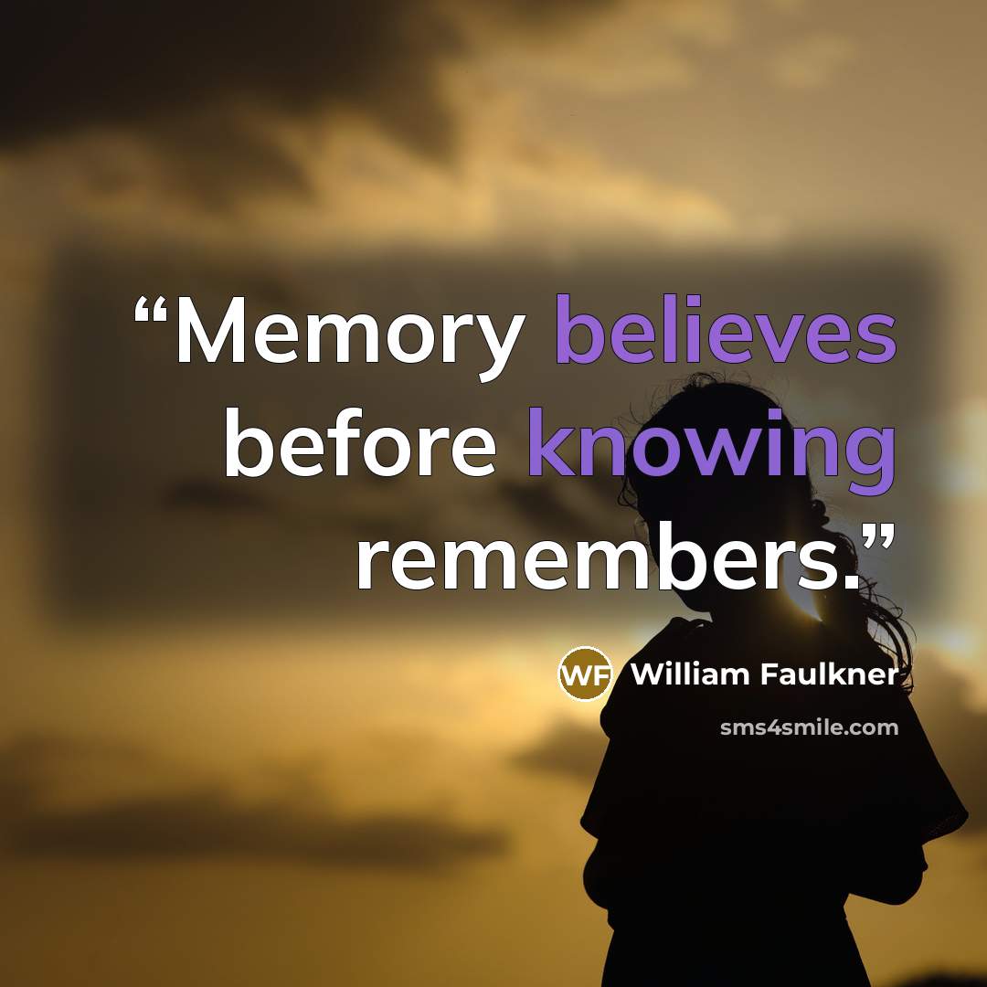 “Memory believes before knowing remembers.” quote by William Faulkner