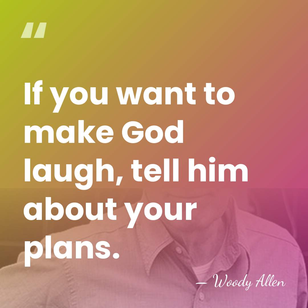 If you want to make God laugh, tell him about your plans. - Woody Allen