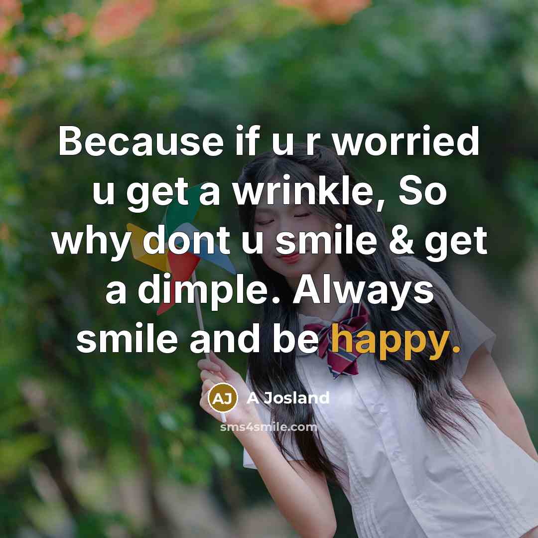 “Because if u r worried u get a wrinkle, So why dont u smile & get a dimple. Always smile and be happy.” quote by A Josland