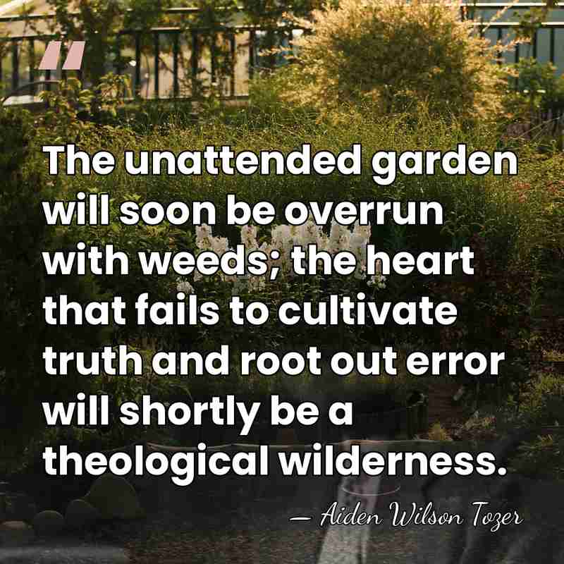 The unattended garden will soon be overrun with weeds; the heart that&hellip; - Aiden Wilson Tozer