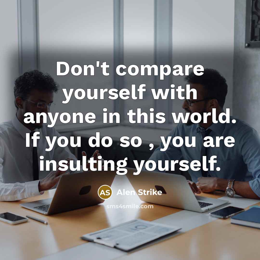 “Don't compare yourself with anyone in this world. If you do so , you are insulting yourself.” quote by Alen Strike