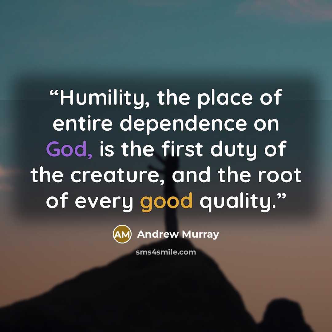 “Humility, the place of entire dependence on God, is the first duty of the creature, and the root of every good quality.” quote by Andrew Murray