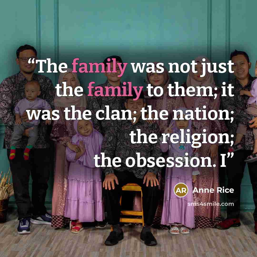 “The family was not just the family to them; it was the clan; the nation; the religion; the obsession. I” quote by Anne Rice