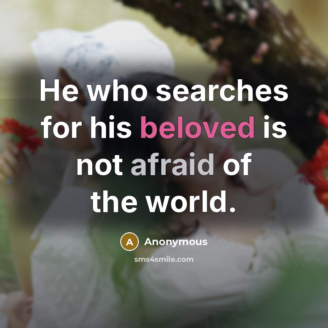 “He who searches for his beloved is not afraid of the world.” quote by Anonymous