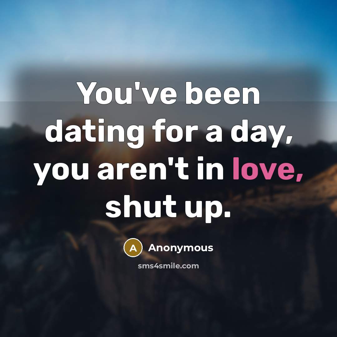 “You've been dating for a day, you aren't in love,…” quote by Anonymous