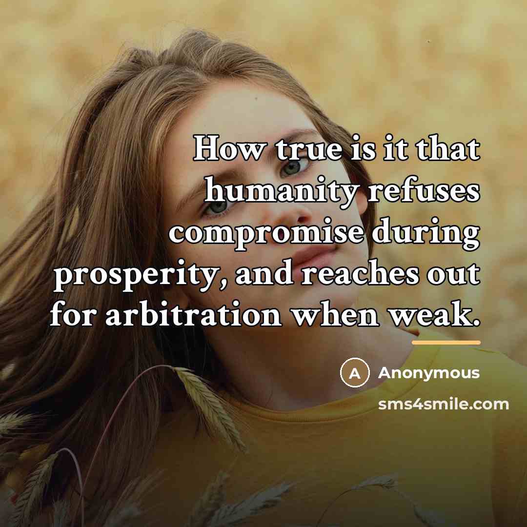 “How true is it that humanity refuses compromise during prosperity,…” quote by Anonymous