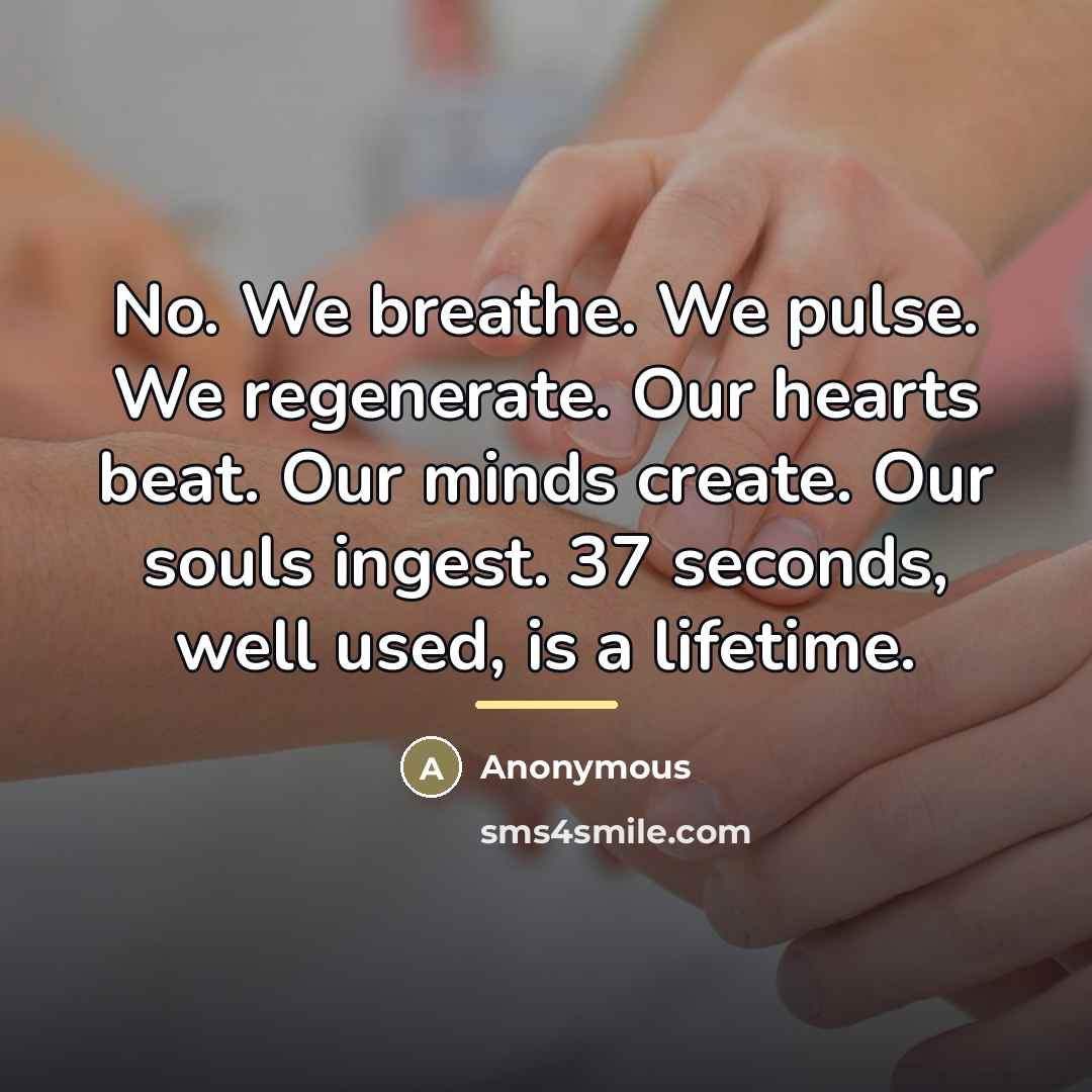 “No. We breathe. We pulse. We regenerate. Our hearts beat.…” quote by Anonymous