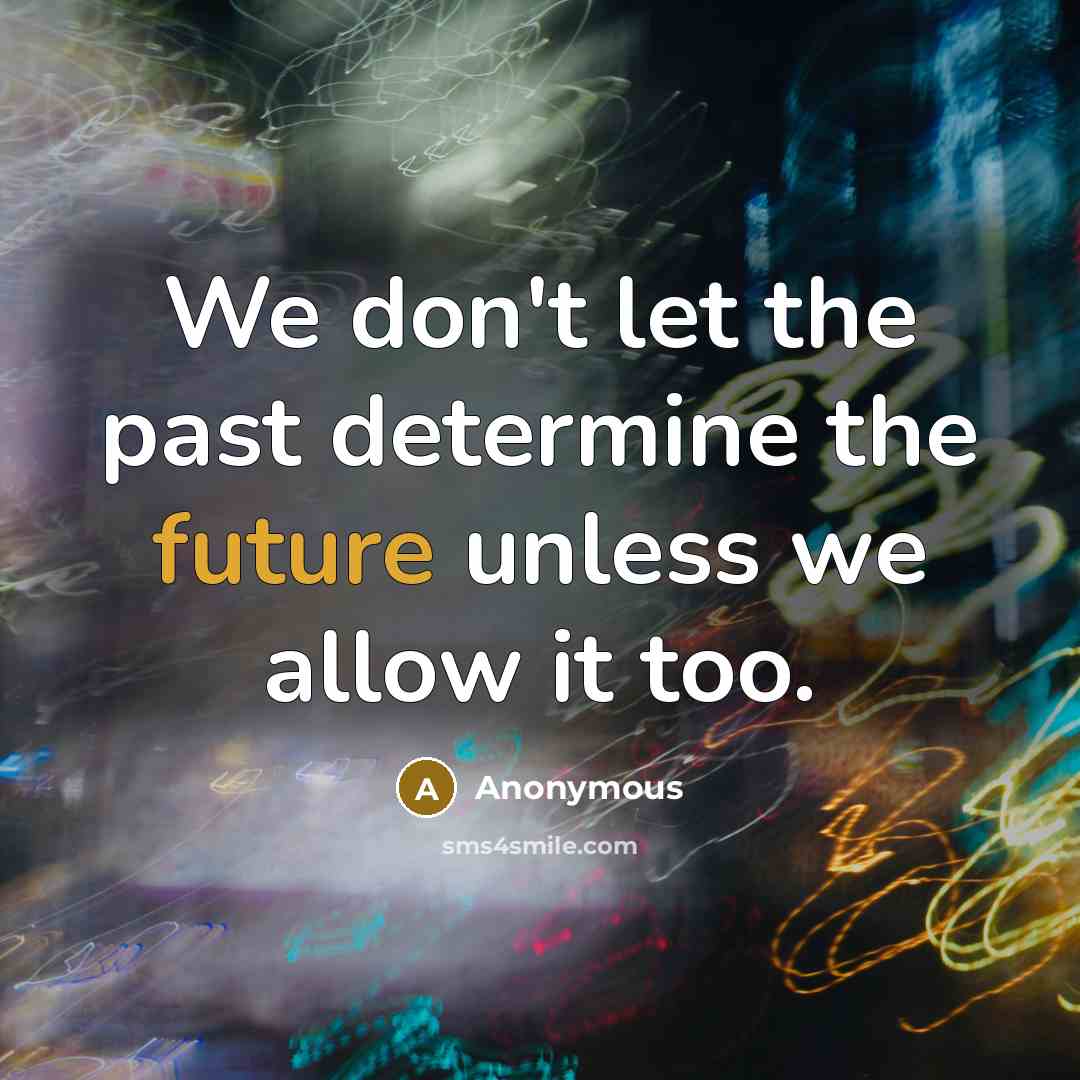 “We don't let the past determine the future unless we…” quote by Anonymous