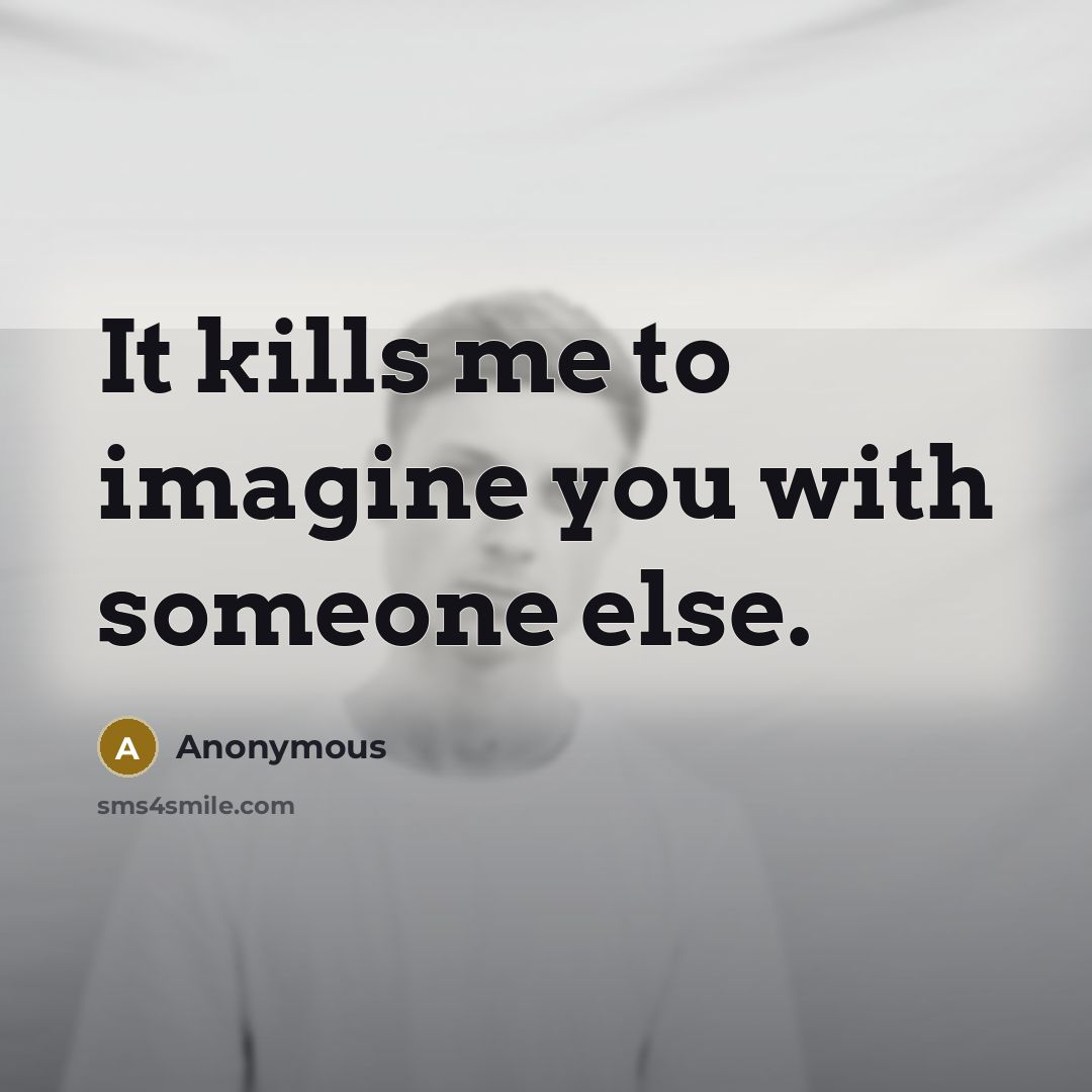 “It kills me to imagine you with someone else.…” quote by Anonymous