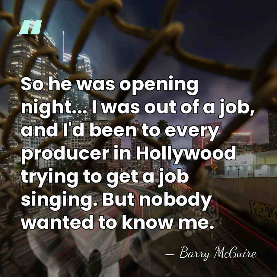 So he was opening night... I was out of a job, and&hellip; - Barry McGuire
