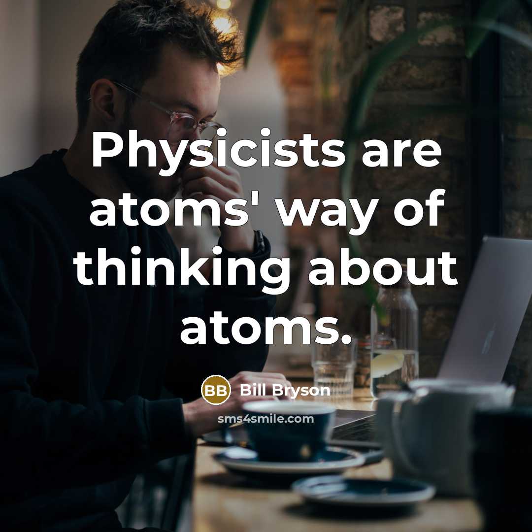“Physicists are atoms' way of thinking about atoms.…” quote by Bill Bryson