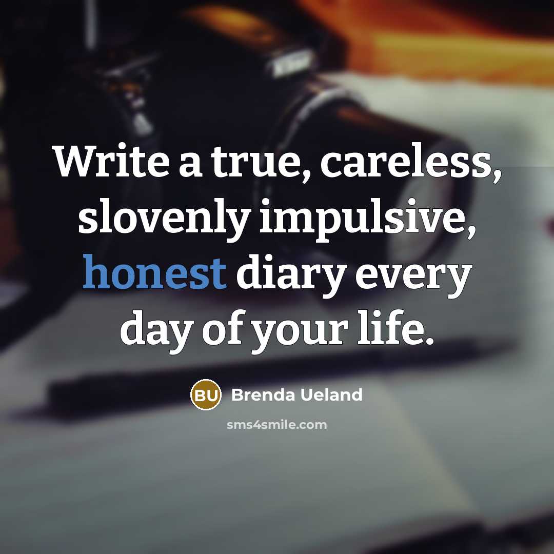 “Write a true, careless, slovenly impulsive, honest diary every day…” quote by Brenda Ueland