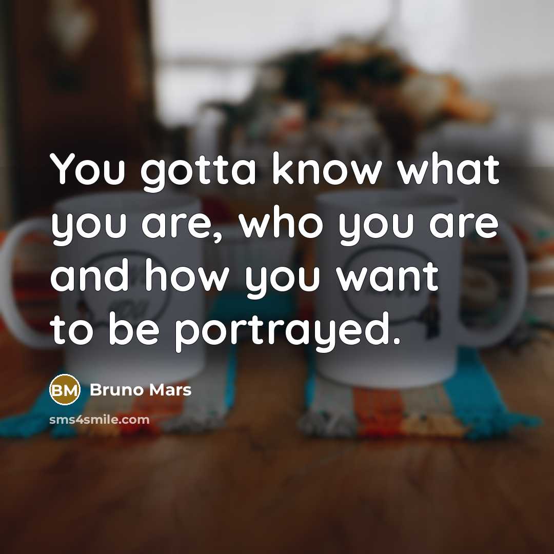 “You gotta know what you are, who you are and…” quote by Bruno Mars