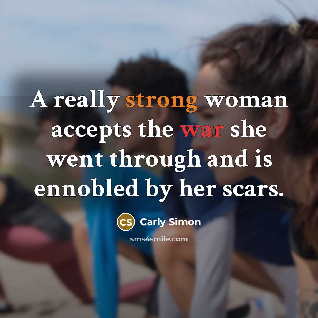 “A really strong woman accepts the war she went through…” quote by Carly Simon
