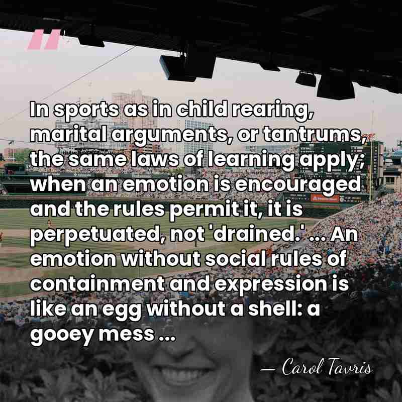 In sports as in child rearing, marital arguments, or tantrums, the same&hellip; - Carol Tavris