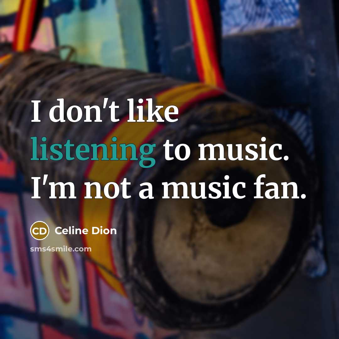 “I don't like listening to music. I'm not a music…” quote by Celine Dion