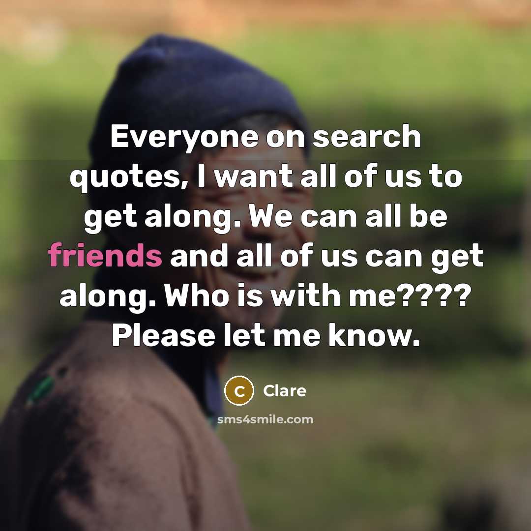 “Everyone on search quotes, I want all of us to get along. We can all be friends and all of us can get along. Who is with me???? Please let me know.” quote by Clare