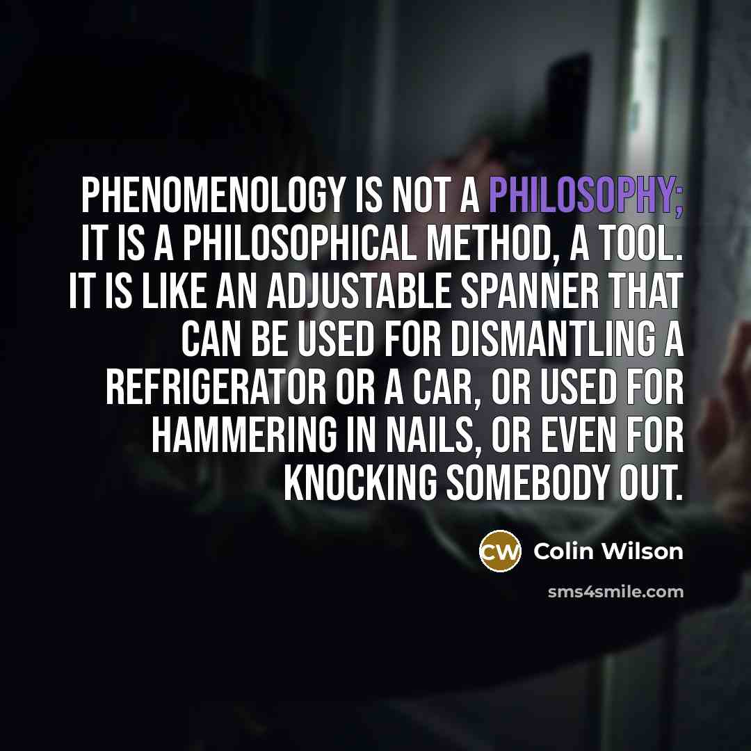 “Phenomenology is not a philosophy; it is a philosophical method,…” quote by Colin Wilson