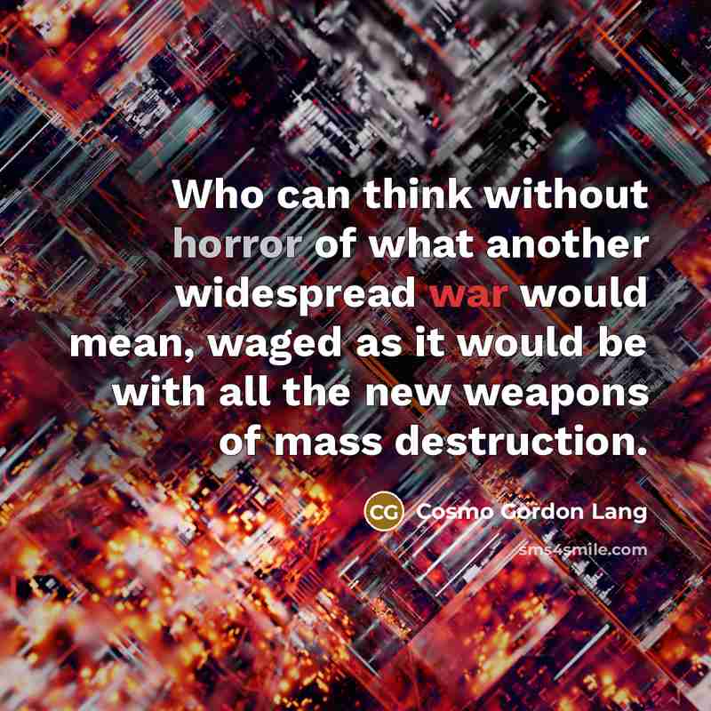 “Who can think without horror of what another widespread war would mean, waged as it would be with all the new weapons of mass destruction.” quote by Cosmo Gordon Lang