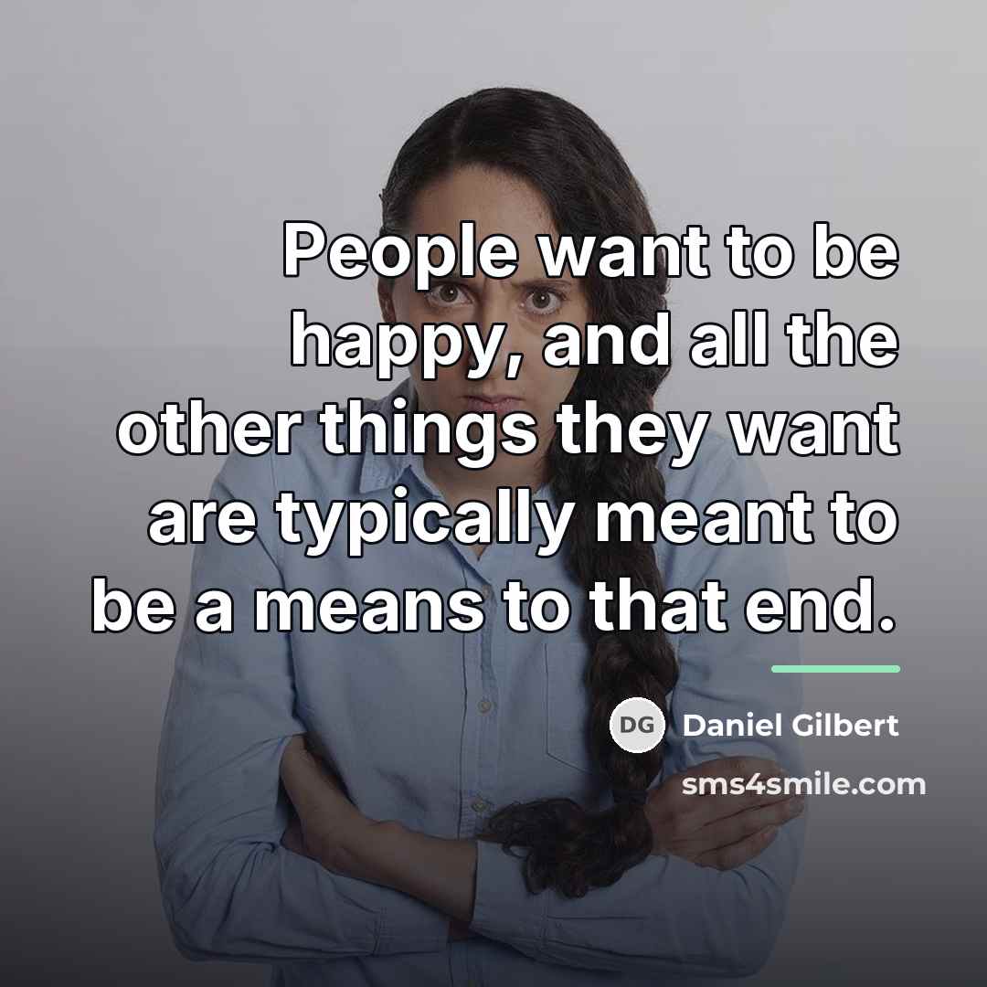 “People want to be happy, and all the other things…” quote by Daniel Gilbert