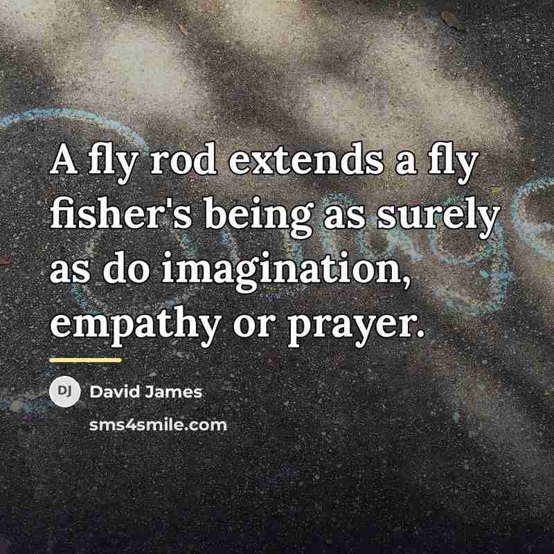 “A fly rod extends a fly fisher's being as surely…” quote by David James