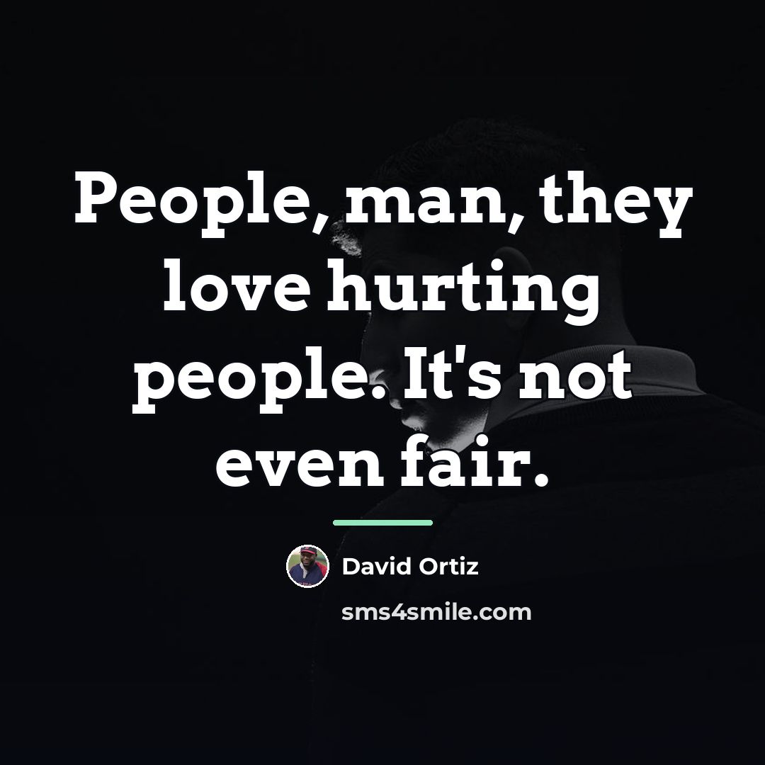 “People, man, they love hurting people. It's not even fair.…” quote by David Ortiz