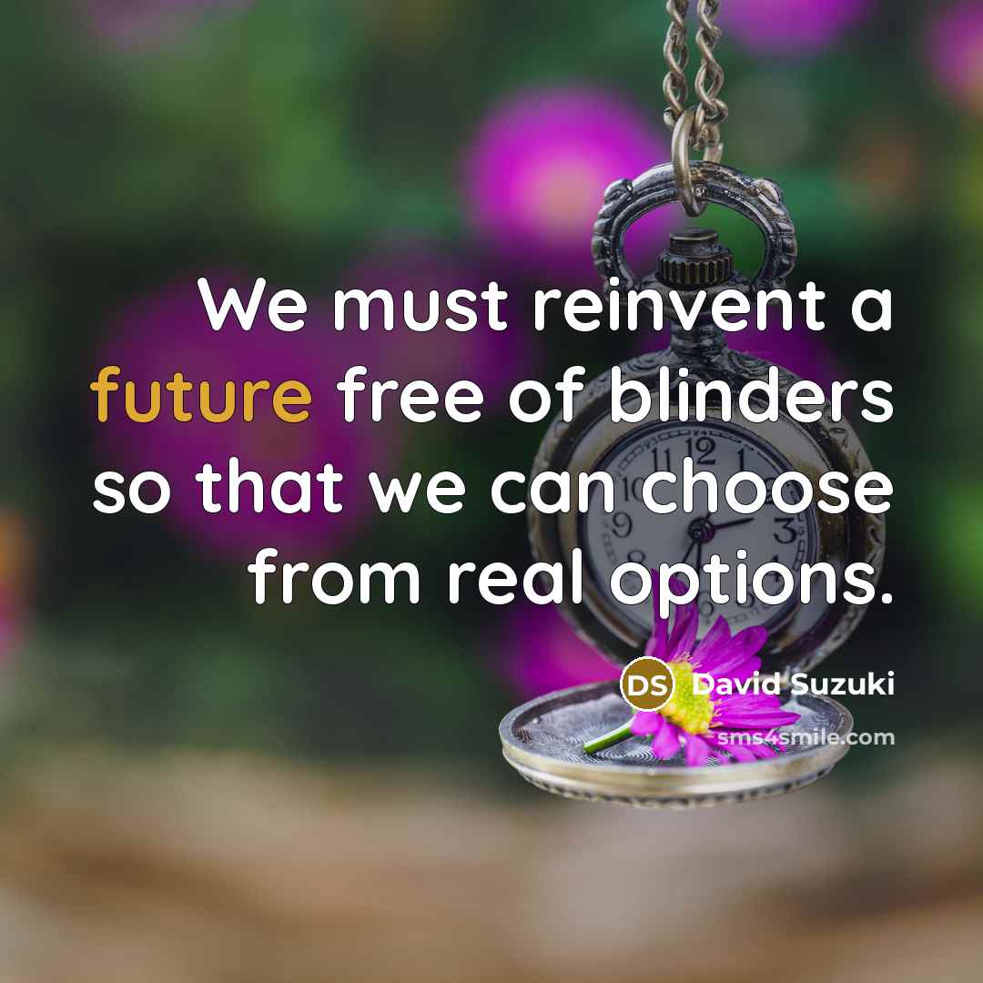 “We must reinvent a future free of blinders so that…” quote by David Suzuki
