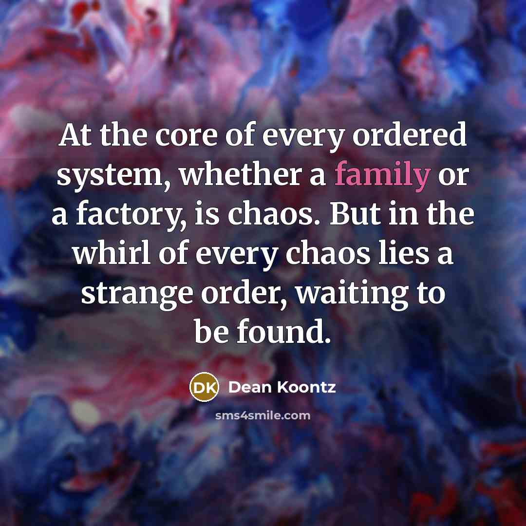 “At the core of every ordered system, whether a family…” quote by Dean Koontz