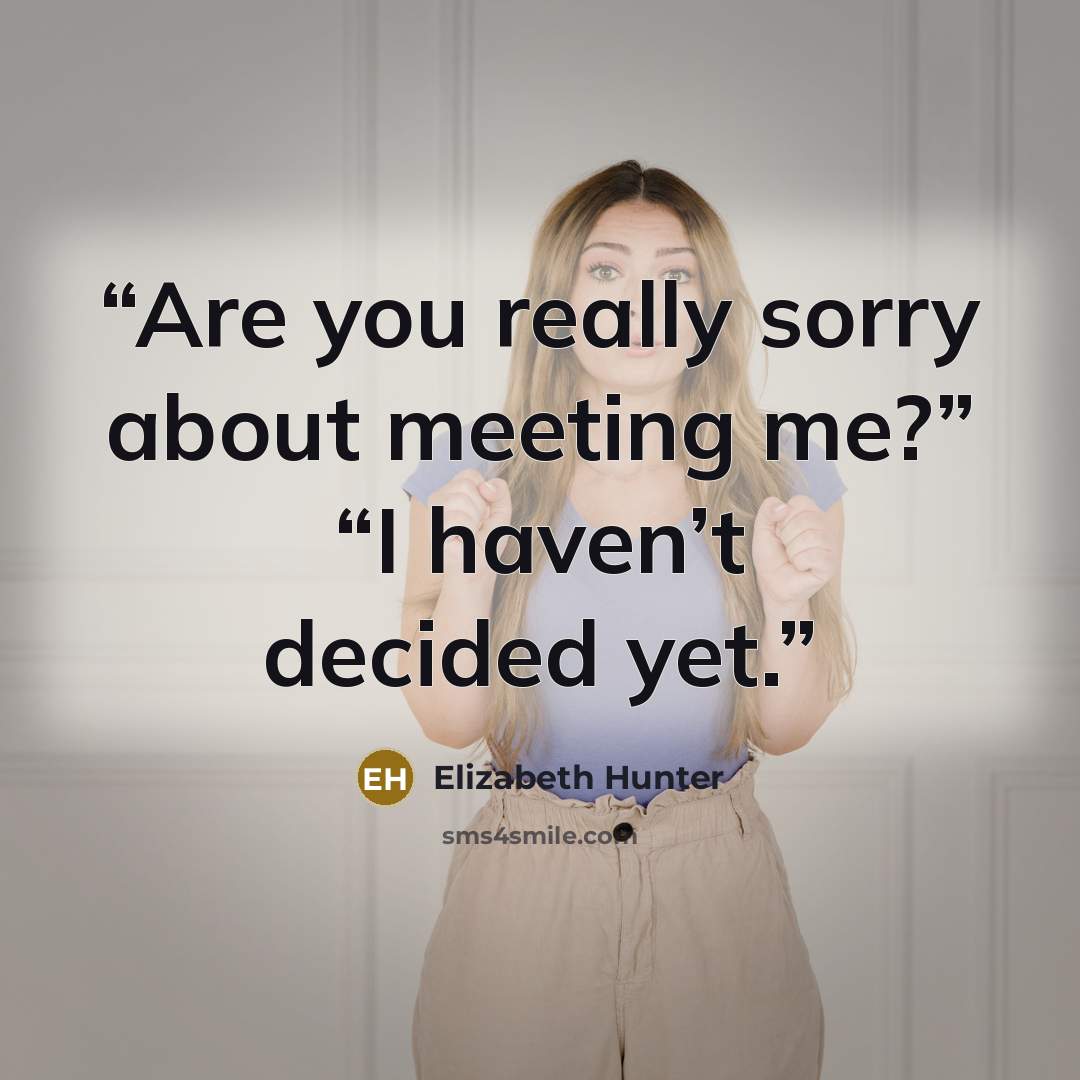 “Are you really sorry about meeting me?” “I haven’t decided yet.” quote by Elizabeth Hunter