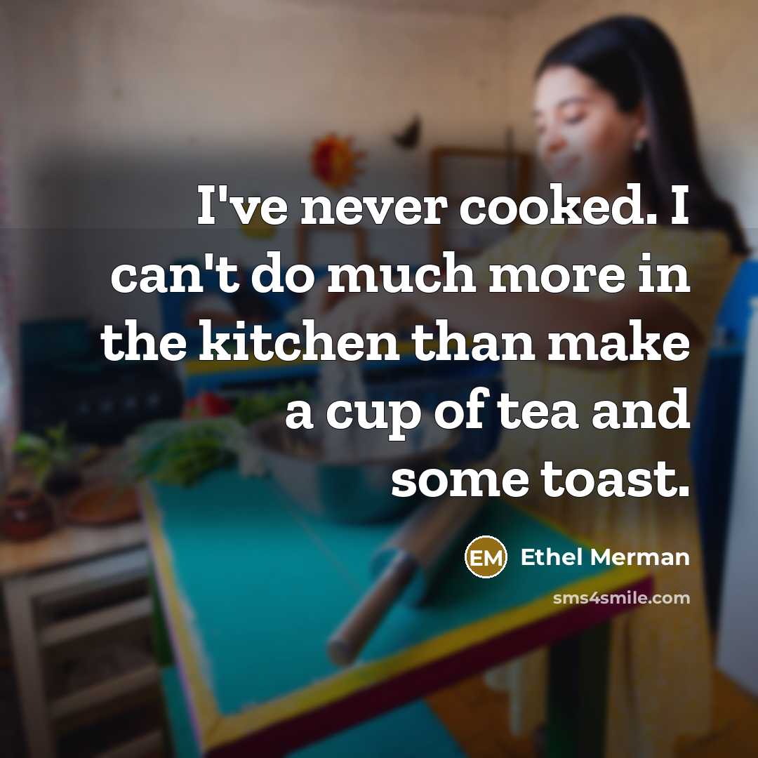 “I've never cooked. I can't do much more in the kitchen than make a cup of tea and some toast.” quote by Ethel Merman