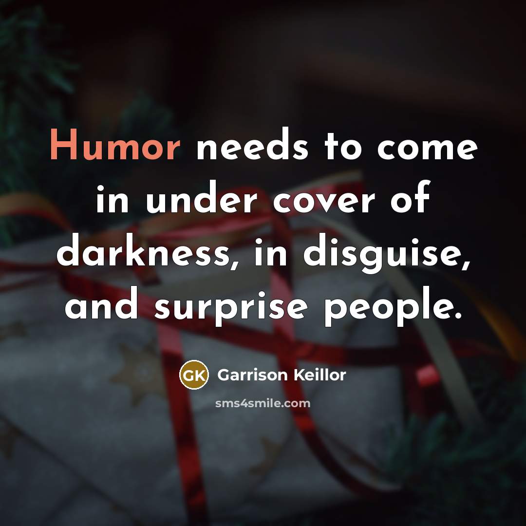“Humor needs to come in under cover of darkness, in…” quote by Garrison Keillor