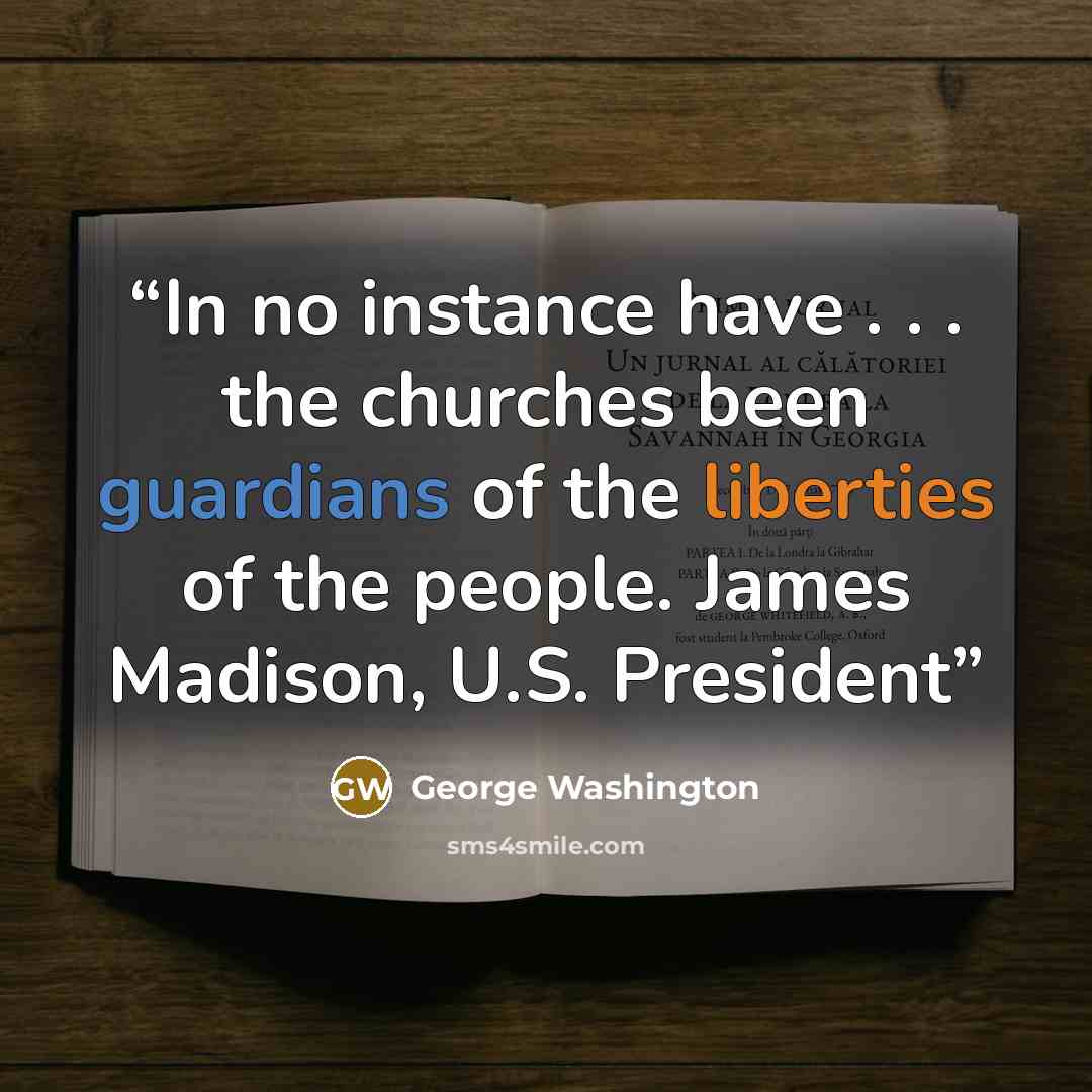 “In no instance have . . . the churches been guardians of the liberties of the people. James Madison, U.S. President” quote by George Washington