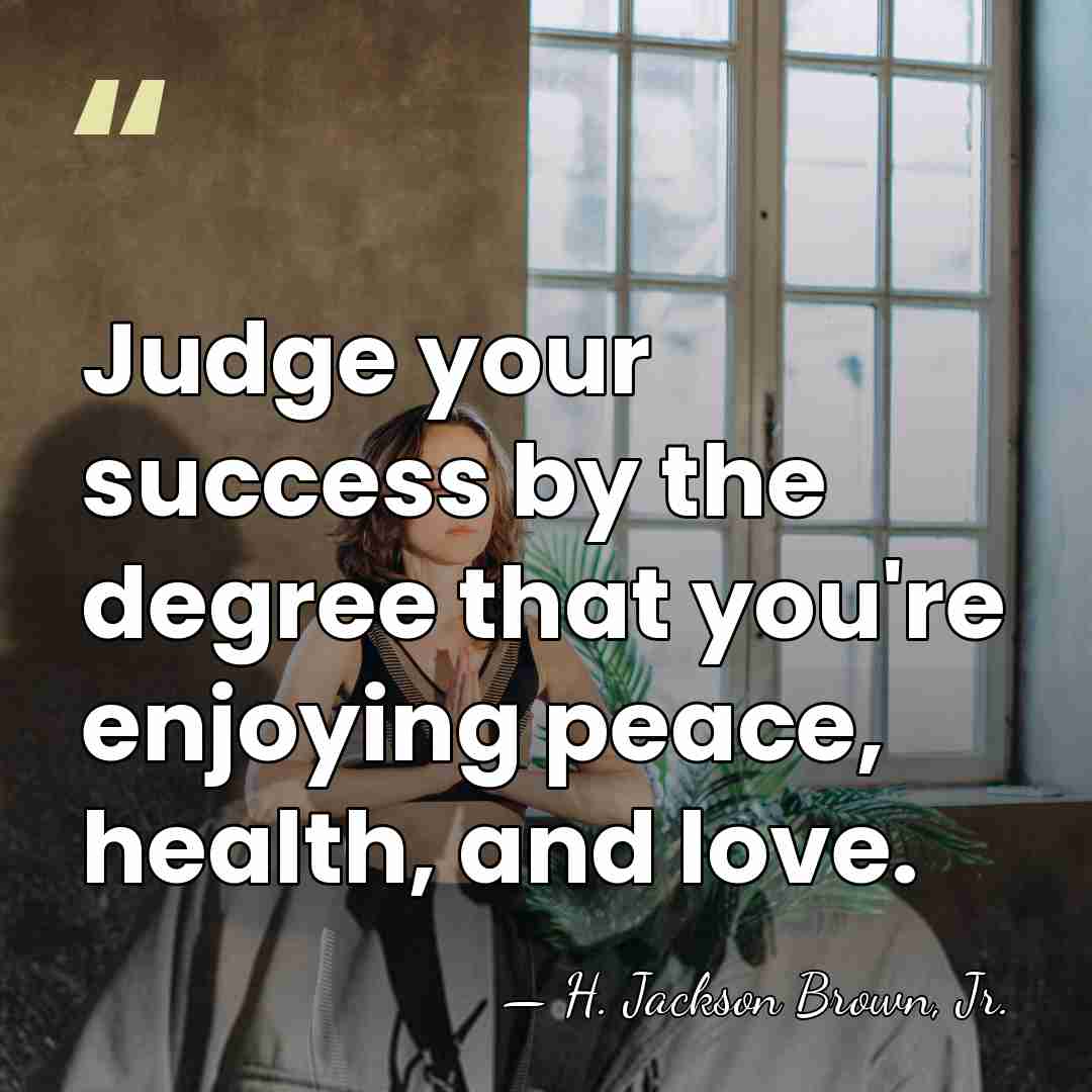 Judge your success by the degree that you're enjoying peace, health, and&hellip; - H. Jackson Brown, Jr.